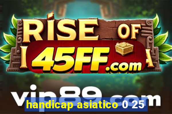 handicap asiatico 0 25